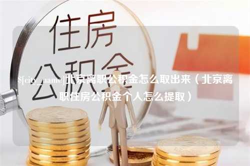 聊城北京离职公积金怎么取出来（北京离职住房公积金个人怎么提取）